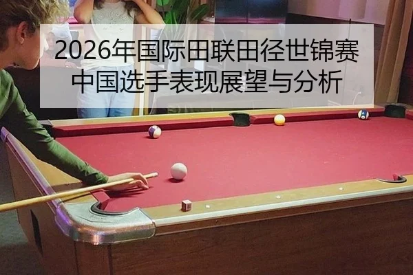 2026年国际田联田径世锦赛中国选手表现展望与分析 | Kaiyun Sports