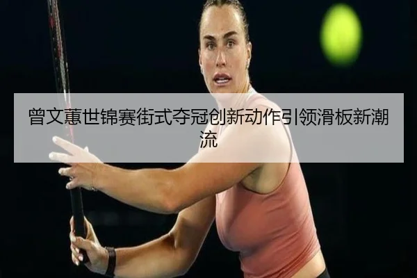 ceng-wen-hui-shi-jin-sai-jie-shi-duo-guan-chuang-xin-dong-zuo-yin-ling-hua-ban-xin-chao-liu-3-227.jpg