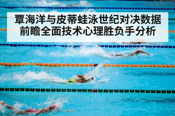 覃海洋与皮蒂蛙泳世纪对决数据前瞻全面技术心理胜负手分析