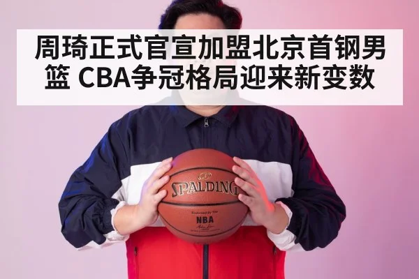 周琦正式官宣加盟北京首钢男篮 CBA争冠格局迎来新变数